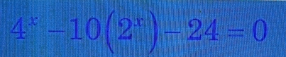 4^x-10(2^x)-24=0