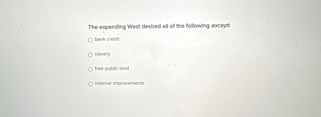 The expanding West desired all of the following except.
bank credit
slavery
free public land
internal improvements