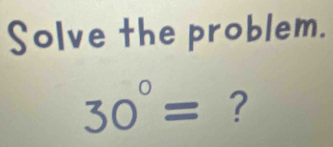 Solve the problem.
30°= ?