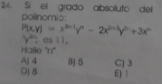 Si el grado absoluto del
polinomio:
P(x,y)=x^(3n-1)y^n-2x^(2n-3)y^(2n)+3x^((n-)^3y^3n); es 1 1,
Halle “ n ”
A) 4 B) 5 C) 3
D) 8 E) 1