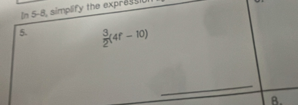 In 5-8, simplify the expressiól 
5.
 3/2 (4f-10)
_ 
B.