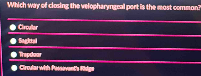 Which way of closing the velopharyngeal port is the most common?
Circular
Sagittal
Trapdoor
Circular with Passavant's Ridge