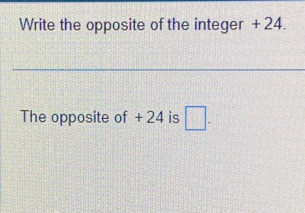 Write the opposite of the integer + 24. 
The opposite of + 24 is □.