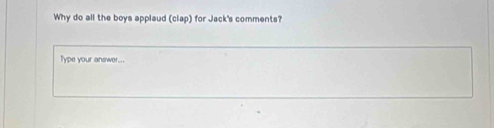 Why do all the boys applaud (clap) for Jack's comments? 
Type your answer...