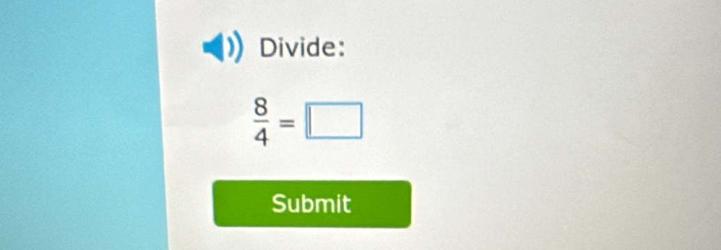 Divide:
 8/4 =□
Submit