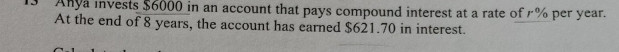 Anya invests $6000 in an account that pays compound interest at a rate of % per year. 
At the end of 8 years, the account has earned $621.70 in interest.