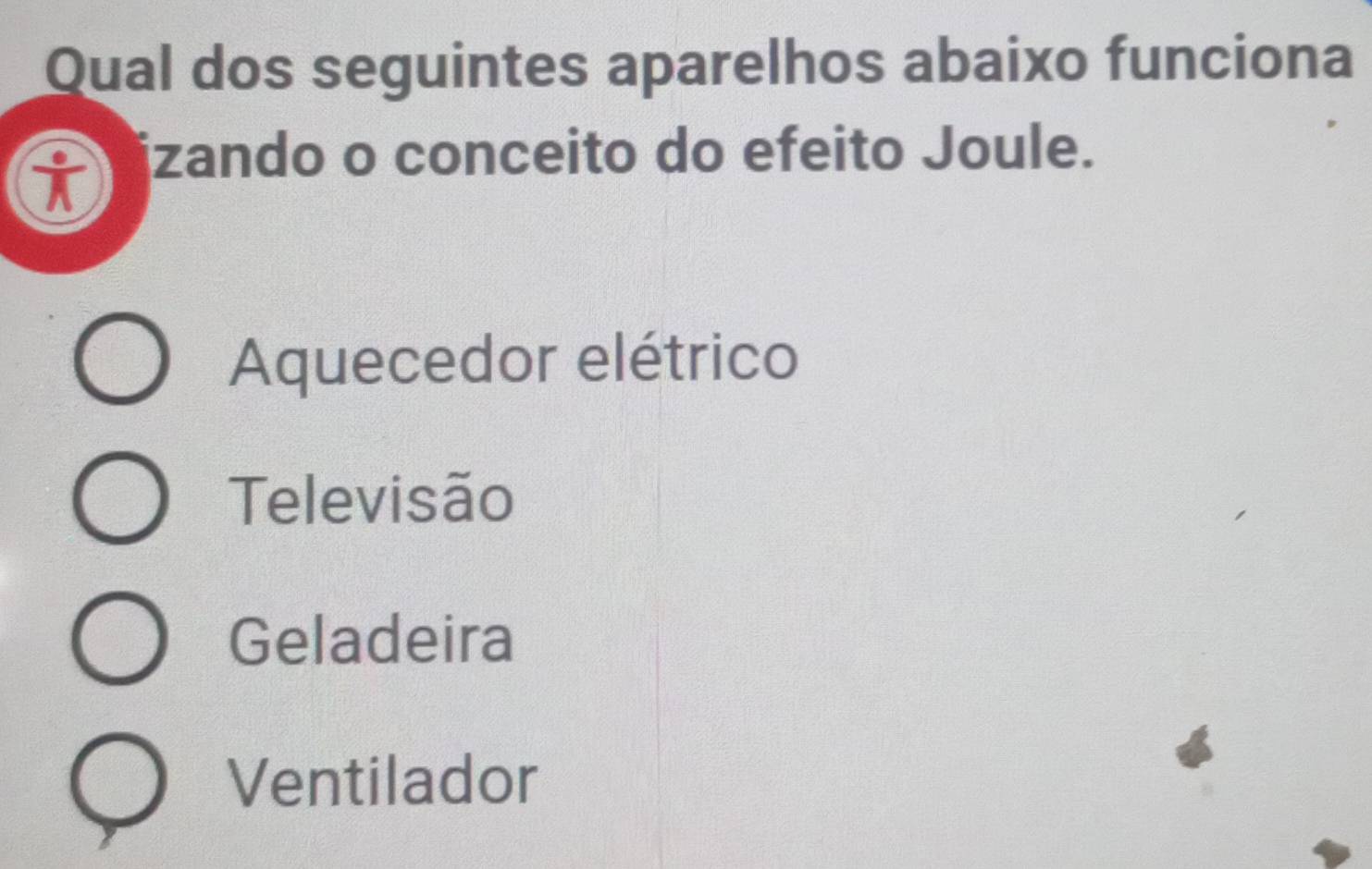 Qual dos seguintes aparelhos abaixo funciona
t
izando o conceito do efeito Joule.
Aquecedor elétrico
Televisão
Geladeira
Ventilador