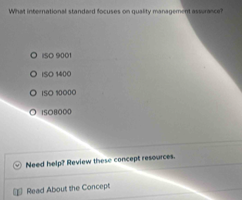 What international standard focuses on quality management assurance?
ISO 9001
ISO 1400
ISO 10000
ISO8000
Need help? Review these concept resources.
Read About the Concept