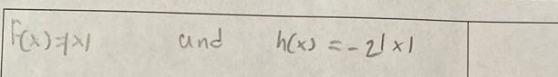 F(x)=|x| and h(x)=-2^(1* 1)