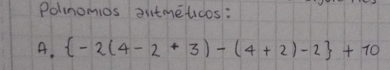 Polnomios autmeticos: 
A.  -2(4-2+3)-(4+2)-2 +10