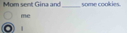 Mom sent Gina and _some cookies. 
me 
|
