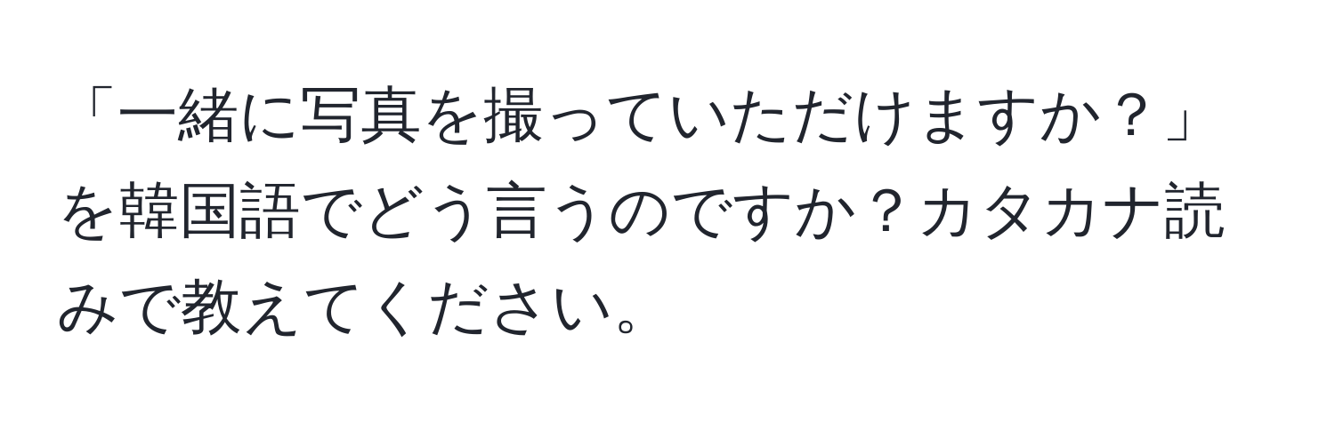 「一緒に写真を撮っていただけますか？」を韓国語でどう言うのですか？カタカナ読みで教えてください。