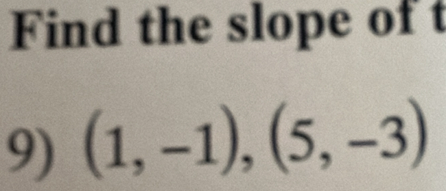 Find the slope of t
9) (1,-1),(5,-3)