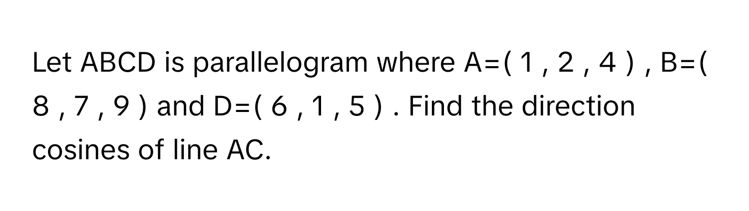 Solved: Let ABCD is parallelogram where A=( 1 , 2 , 4 ) , B=( 8 , 7 , 9 ...