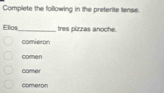 Complete the following in the preterite tense.
Ellos_ tres pizzas anoche.
comieron
comen
comer
comeron