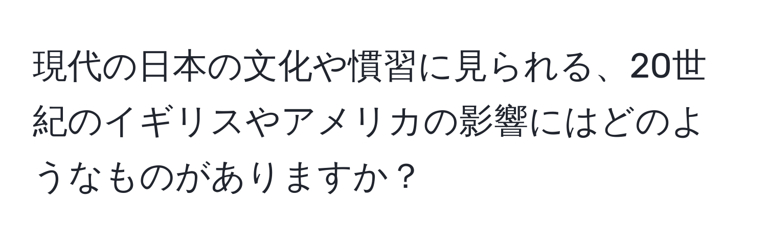 現代の日本の文化や慣習に見られる、20世紀のイギリスやアメリカの影響にはどのようなものがありますか？