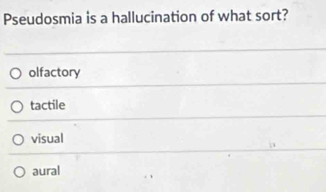 Pseudosmia is a hallucination of what sort?
olfactory
tactile
visual
aural