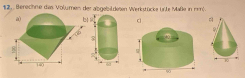 Berechne das Volumen der abgebildeten Werkstücke (alle Maße in mm). 
c)