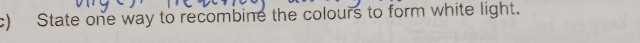 State one way to recombine the colours to form white light.