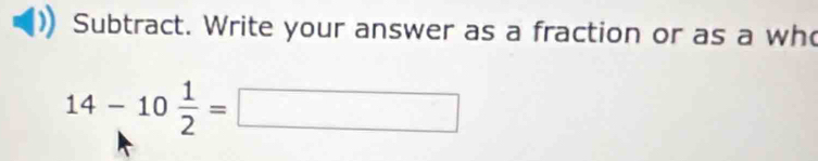 Subtract. Write your answer as a fraction or as a wh
14-10 1/2 =□