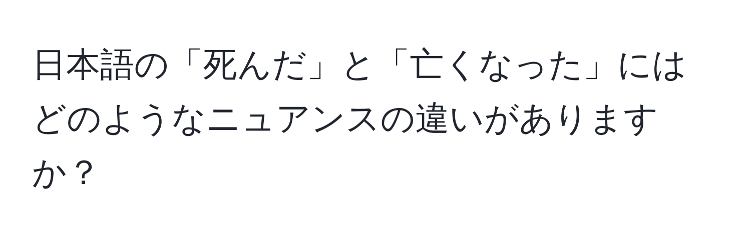 日本語の「死んだ」と「亡くなった」にはどのようなニュアンスの違いがありますか？