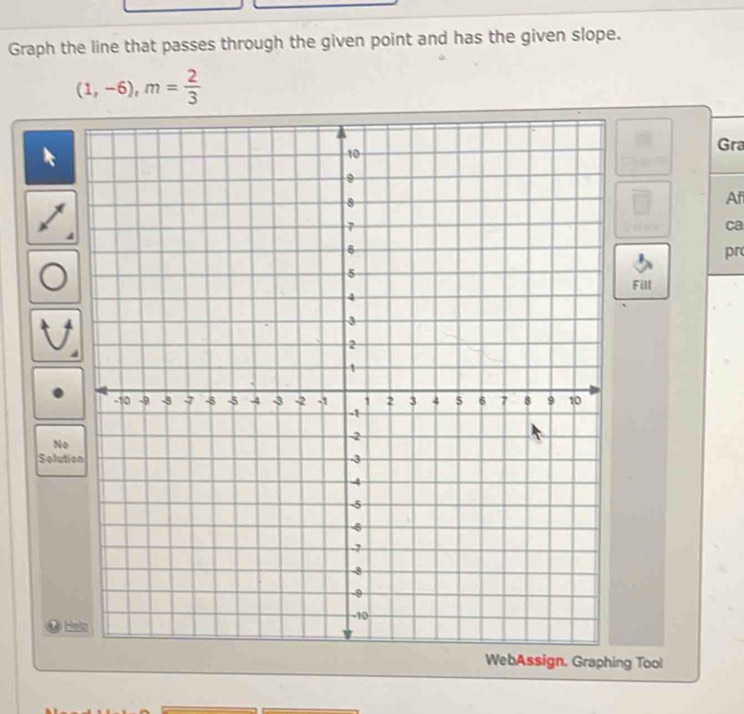 Graph the line that passes through the given point and has the given slope.
(1,-6), m= 2/3 
Gra 
Af 
ca 
pr 
Fill 
No 
Solution 
@ H 
g Tool