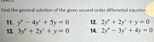 Find the general solution of the given second-order differential equation
11. y''-4y'+5y=0 12. 2y''+2y'+y=0
13. 3y''+2y'+y=0 14. 2y''-3y'+4y=0