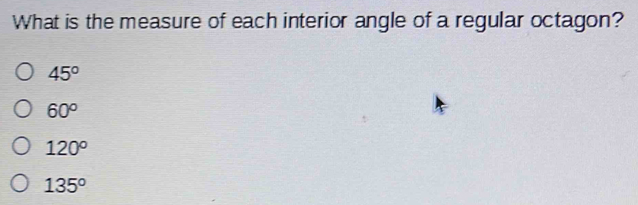 What is the measure of each interior angle of a regular octagon?
45°
60°
120^o
135°