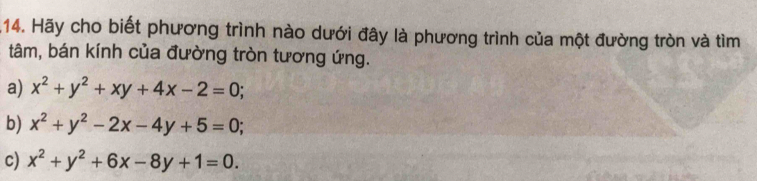 Hãy cho biết phương trình nào dưới đây là phương trình của một đường tròn và tìm
tâm, bán kính của đường tròn tương ứng.
a) x^2+y^2+xy+4x-2=0;
b) x^2+y^2-2x-4y+5=0;
c) x^2+y^2+6x-8y+1=0.