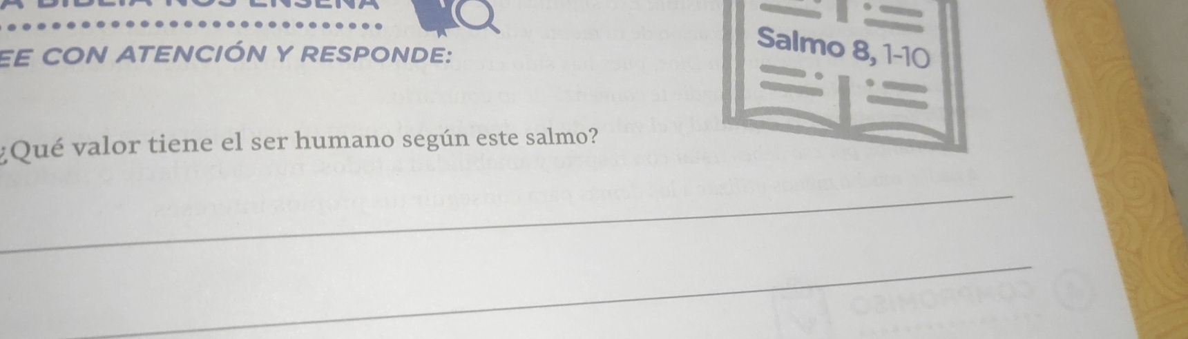 EE CON ATENCIÓN Y RESPONDE: 
Salmo 8, 1-10 
¿Qué valor tiene el ser humano según este salmo? 
_ 
_ 
_