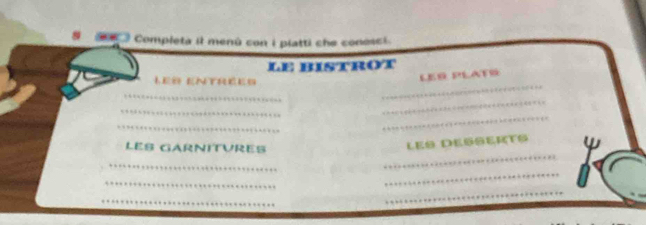 Completa il menú con i platti che conosci 
le bistrœt 
LE ENTR 
LEG PLATR 
_ 
_ 
_ 
_ 
_ 
_ 
LES GARNITVRES 
LES DESSERTS 
_ 
_ 
_ 
_ 
_