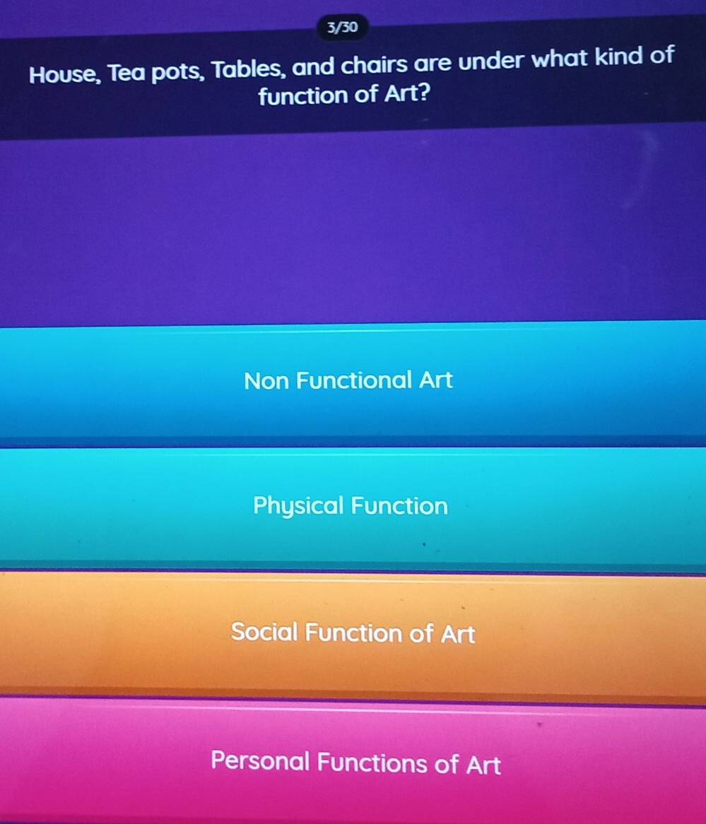 3/30
House, Tea pots, Tables, and chairs are under what kind of
function of Art?
Non Functional Art
Physical Function
Social Function of Art
Personal Functions of Art