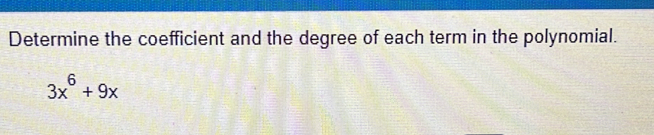 Determine the coefficient and the degree of each term in the polynomial.
3x^6+9x