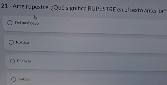 Arte rupestre. ¿Qué significa RUPESTRE en el texto anterior?
Del medioevo
Rústico
En rocas
Antiguo