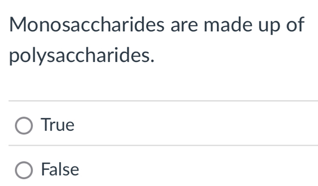 Monosaccharides are made up of
polysaccharides.
True
False