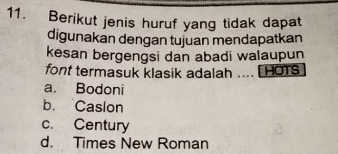 Berikut jenis huruf yang tidak dapat
digunakan dengan tujuan mendapatkan
kesan bergengsi dan abadi walaupun
font termasuk klasik adalah .... [HOTS
a. Bodoni
b. Caslon
c. Century
d. Times New Roman