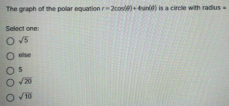 The graph of the polar equation r=2cos (θ )+4sin (θ ) is a circle with radius =
Select one:
sqrt(5)
else
5
sqrt(20)
sqrt(10)