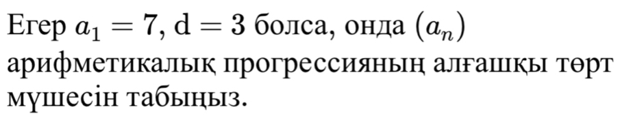 Erep a_1=7, d=3 болса, онда (a_n)
арифметикалык прогрессиянын алFаΙкы тθрт 
mуiесін табыηыз.