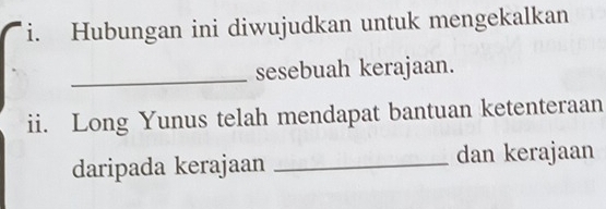 Hubungan ini diwujudkan untuk mengekalkan 
_sesebuah kerajaan. 
ii. Long Yunus telah mendapat bantuan ketenteraan 
daripada kerajaan _dan kerajaan