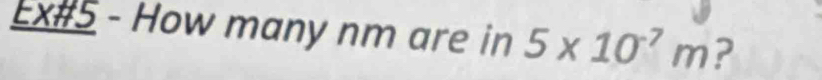 Ex#5 - How many nm are in 5* 10^(-7)m ?