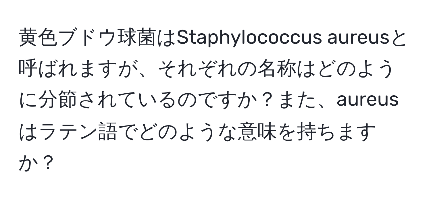 黄色ブドウ球菌はStaphylococcus aureusと呼ばれますが、それぞれの名称はどのように分節されているのですか？また、aureusはラテン語でどのような意味を持ちますか？