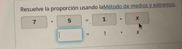 Resuelve la proporción usando laMétodo de medios y extremos.
7· 5=1· x
□ = 1 ×