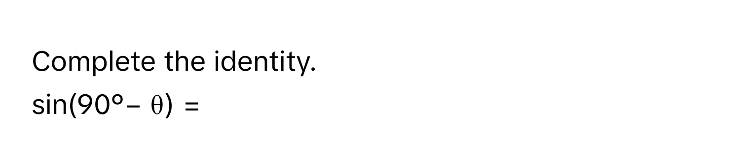 Complete the identity. 
sin(90°− θ) =