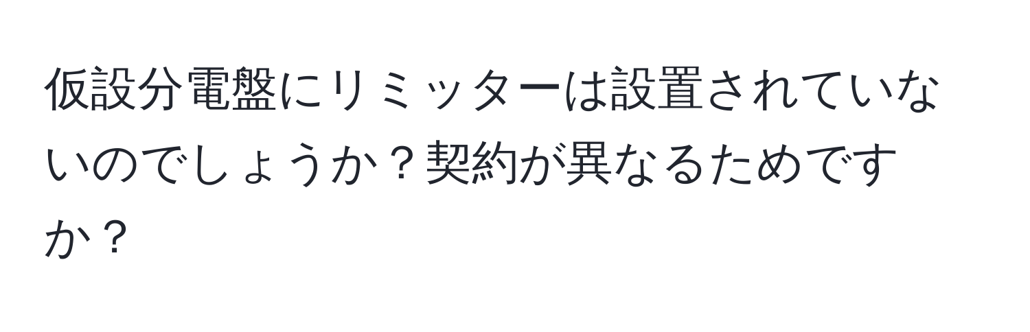 仮設分電盤にリミッターは設置されていないのでしょうか？契約が異なるためですか？