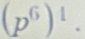 (p^6)^1