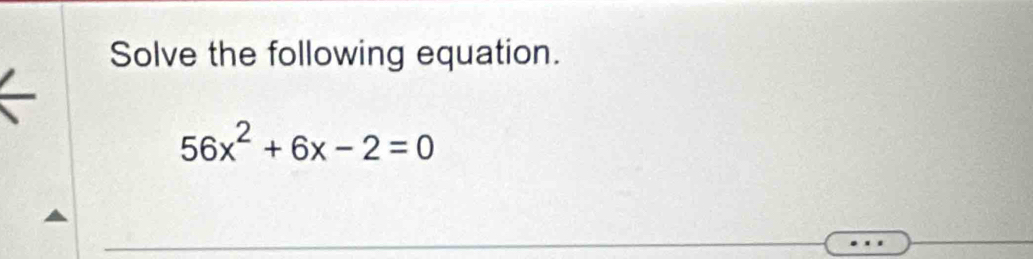 Solve the following equation.
56x^2+6x-2=0