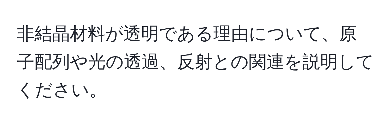 非結晶材料が透明である理由について、原子配列や光の透過、反射との関連を説明してください。