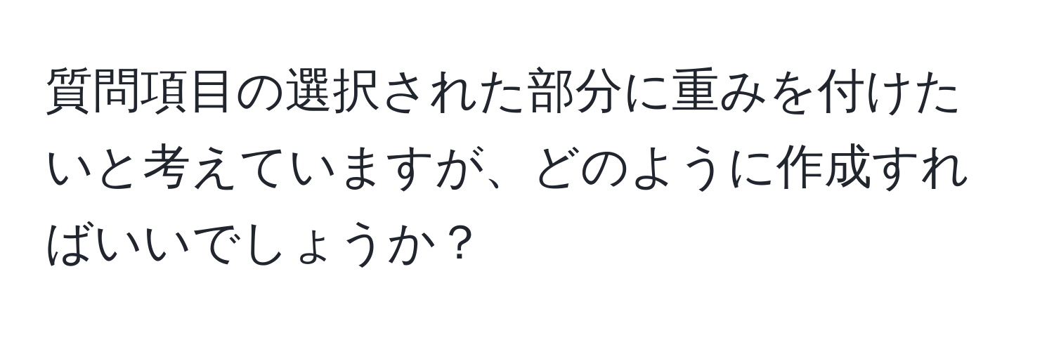 質問項目の選択された部分に重みを付けたいと考えていますが、どのように作成すればいいでしょうか？