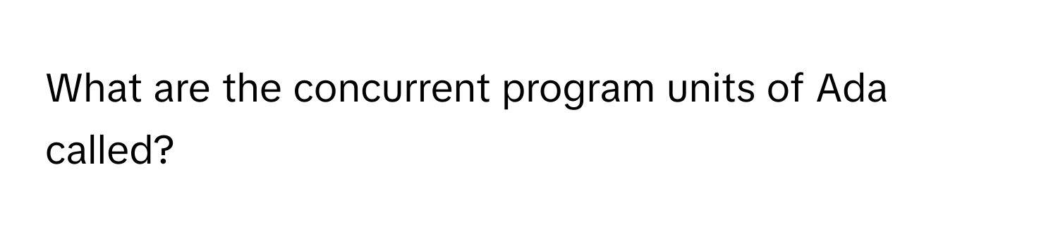 What are the concurrent program units of Ada called?