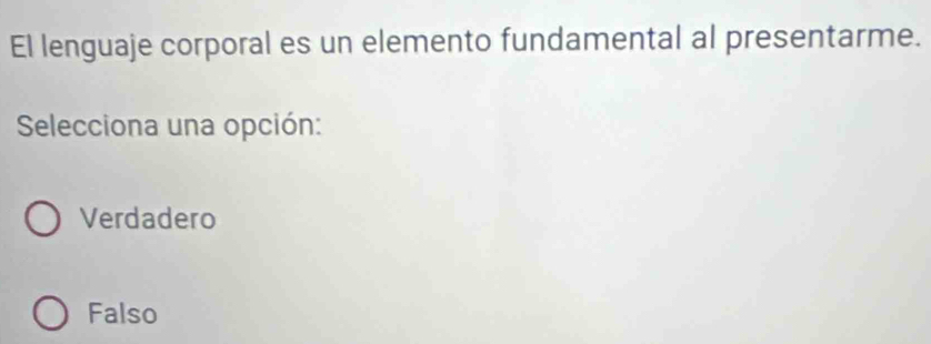 El lenguaje corporal es un elemento fundamental al presentarme.
Selecciona una opción:
Verdadero
Falso